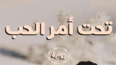 رواية تحت أمر الحب (حصري من الاول حتي الثلاثون 30) بقلم شيماء صبحي
