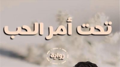 رواية تحت أمر الحب (حصري من الاول حتي الحادي والثلاثون 31 ) بقلم شيماء صبحي